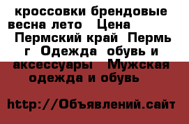  кроссовки брендовые весна-лето › Цена ­ 2 100 - Пермский край, Пермь г. Одежда, обувь и аксессуары » Мужская одежда и обувь   